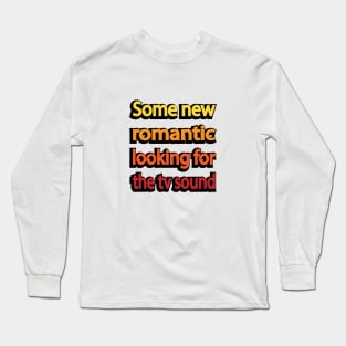 Some new romantic looking for the tv sound Long Sleeve T-Shirt